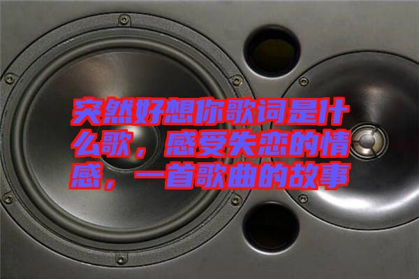 突然好想你歌詞是什么歌，感受失戀的情感，一首歌曲的故事