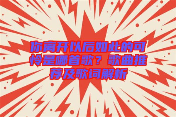 你離開以后如此的可憐是哪首歌？歌曲推薦及歌詞解析