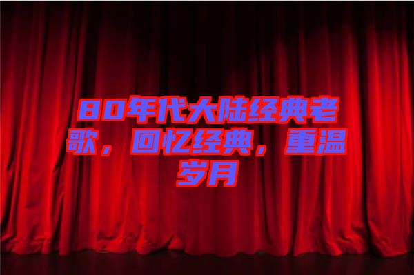 80年代大陸經(jīng)典老歌，回憶經(jīng)典，重溫歲月