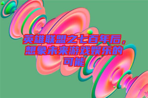 英雄聯(lián)盟之七百年后，想象未來(lái)游戲娛樂(lè)的可能