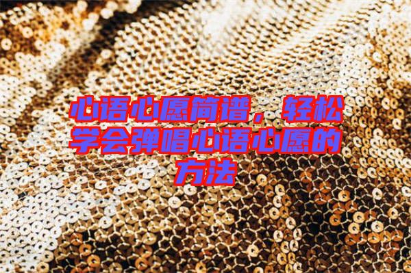 心語(yǔ)心愿簡(jiǎn)譜，輕松學(xué)會(huì)彈唱心語(yǔ)心愿的方法