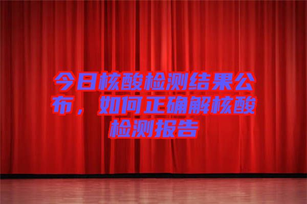 今日核酸檢測(cè)結(jié)果公布，如何正確解核酸檢測(cè)報(bào)告
