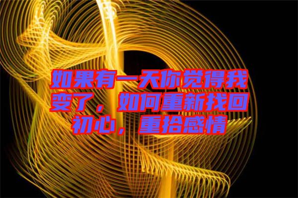 如果有一天你覺(jué)得我變了，如何重新找回初心，重拾感情