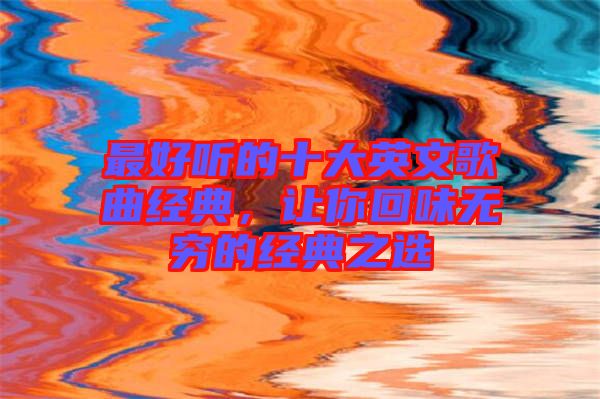 最好聽(tīng)的十大英文歌曲經(jīng)典，讓你回味無(wú)窮的經(jīng)典之選
