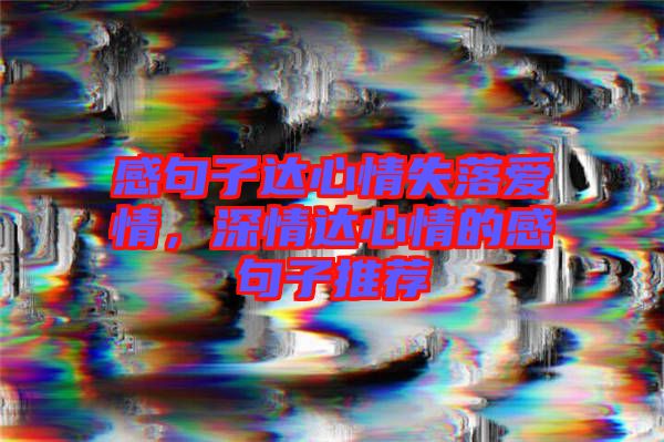 感句子達(dá)心情失落愛(ài)情，深情達(dá)心情的感句子推薦