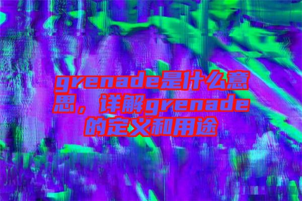 grenade是什么意思，詳解grenade的定義和用途
