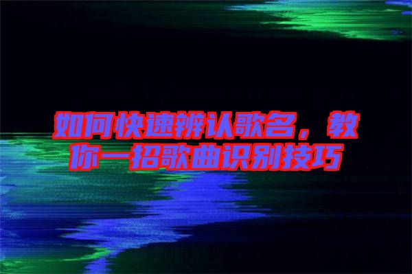 如何快速辨認歌名，教你一招歌曲識別技巧