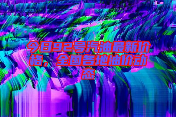 今日92號汽油最新價(jià)格，全國各地油價(jià)動態(tài)