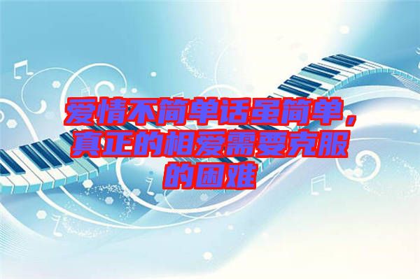 愛情不簡單話雖簡單，真正的相愛需要克服的困難