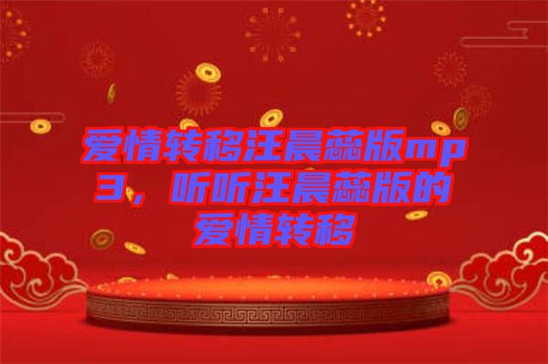 愛情轉(zhuǎn)移汪晨蕊版mp3，聽聽汪晨蕊版的愛情轉(zhuǎn)移