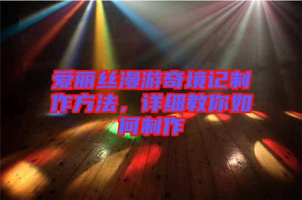 愛麗絲漫游奇境記制作方法，詳細(xì)教你如何制作