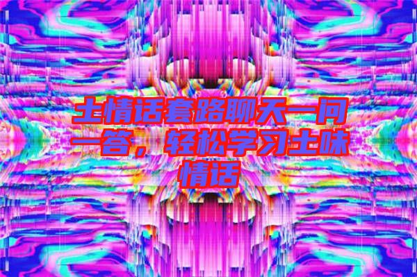 土情話套路聊天一問一答，輕松學(xué)習(xí)土味情話