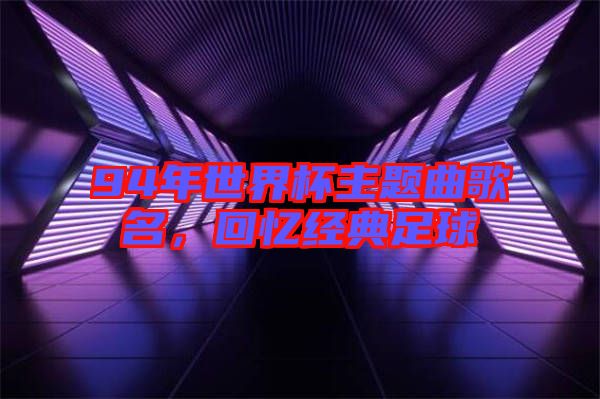 94年世界杯主題曲歌名，回憶經(jīng)典足球