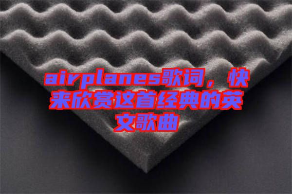 airplanes歌詞，快來欣賞這首經(jīng)典的英文歌曲