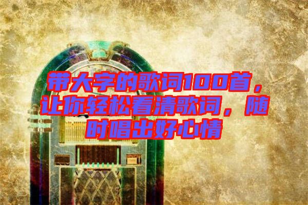 帶大字的歌詞100首，讓你輕松看清歌詞，隨時(shí)唱出好心情