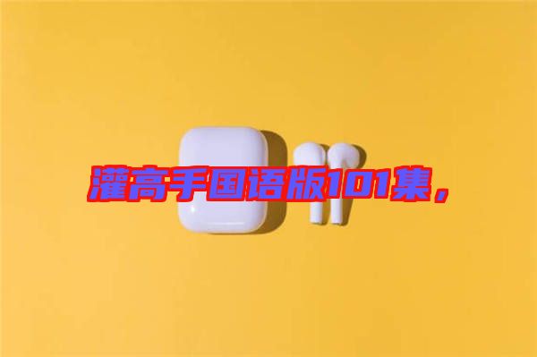 灌高手國語版101集，
