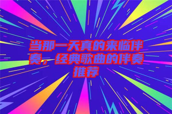 當(dāng)那一天真的來(lái)臨伴奏，經(jīng)典歌曲的伴奏推薦