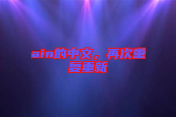 ain的中文，再次重復(fù)重新
