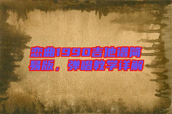 戀曲1990吉他譜簡易版，彈唱教學(xué)詳解