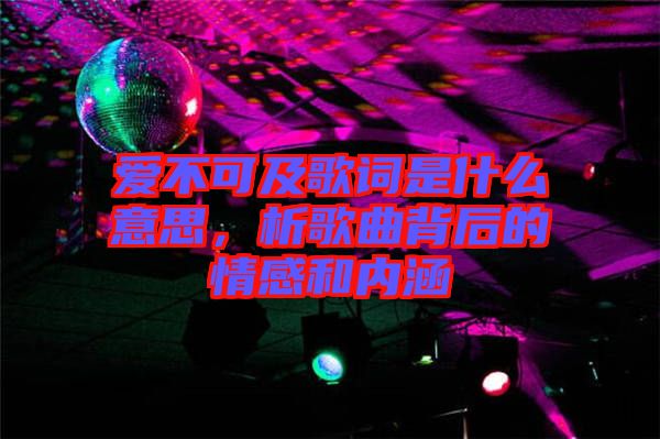 愛不可及歌詞是什么意思，析歌曲背后的情感和內(nèi)涵