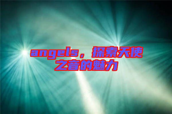 angels，探索天使之音的魅力