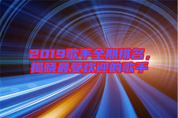 2019歌手全期排名，揭曉最受歡迎的歌手