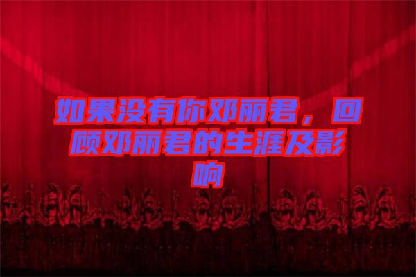 如果沒(méi)有你鄧麗君，回顧?quán)圎惥纳募坝绊? width=