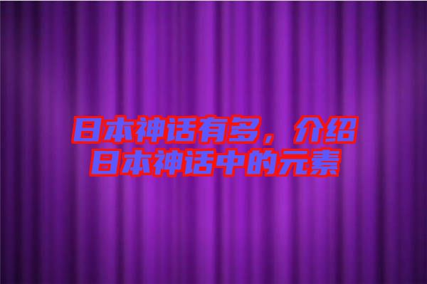 日本神話有多，介紹日本神話中的元素