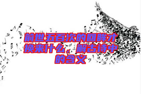 前世五百次的回眸才換來什么，解古詩中的含義