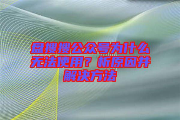 盤搜搜公眾號(hào)為什么無法使用？析原因并解決方法