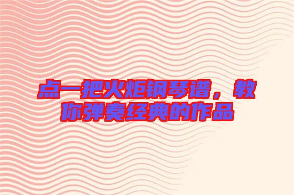 點(diǎn)一把火炬鋼琴譜，教你彈奏經(jīng)典的作品