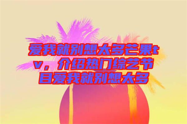 愛我就別想太多芒果tv，介紹熱門綜藝節(jié)目愛我就別想太多