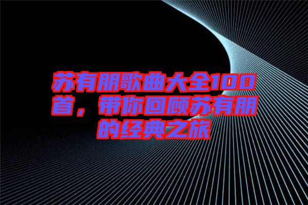 蘇有朋歌曲大全100首，帶你回顧蘇有朋的經(jīng)典之旅