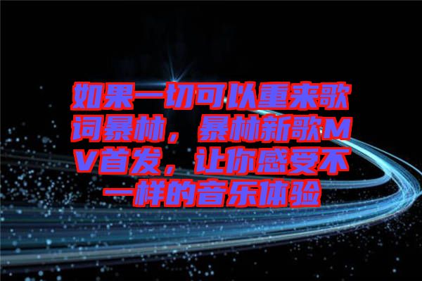 如果一切可以重來歌詞暴林，暴林新歌MV首發(fā)，讓你感受不一樣的音樂體驗(yàn)