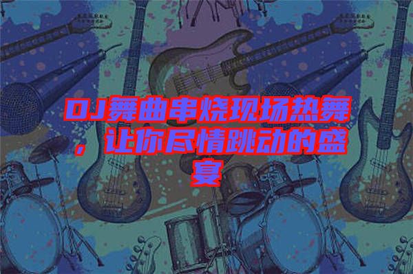 DJ舞曲串燒現(xiàn)場熱舞，讓你盡情跳動的盛宴