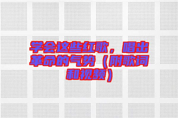 學會這些紅歌，唱出革命的氣勢（附歌詞和視頻）