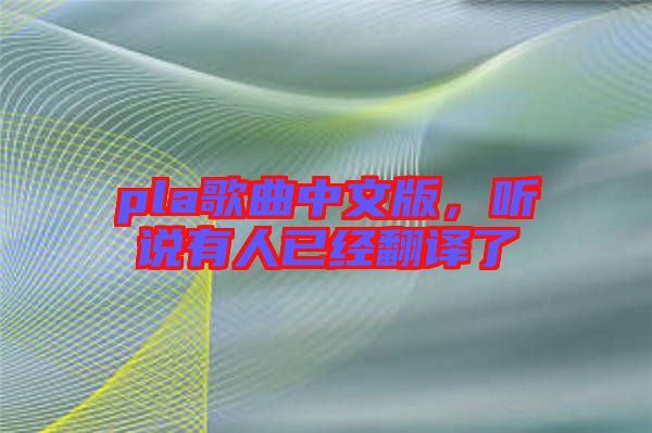 pla歌曲中文版，聽說有人已經(jīng)翻譯了