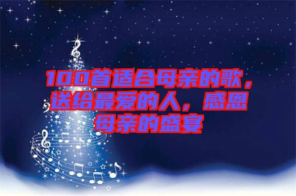 100首適合母親的歌，送給最愛的人，感恩母親的盛宴