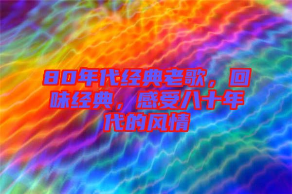 80年代經(jīng)典老歌，回味經(jīng)典，感受八十年代的風情