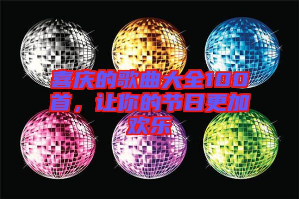 喜慶的歌曲大全100首，讓你的節(jié)日更加歡樂