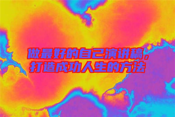 做最好的自己演講稿，打造成功人生的方法