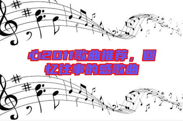心2011歌曲推薦，回憶往事的感歌曲