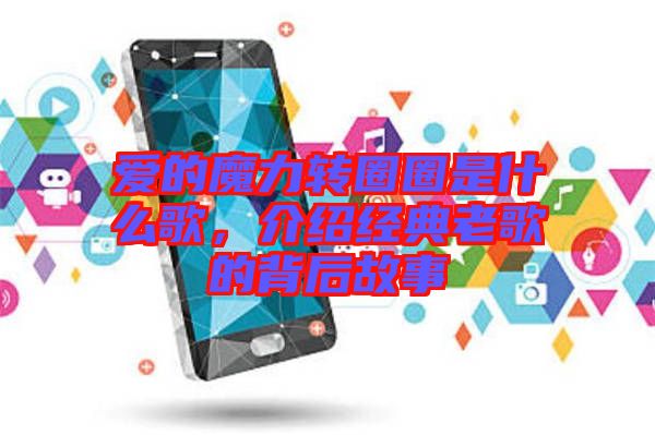 愛的魔力轉(zhuǎn)圈圈是什么歌，介紹經(jīng)典老歌的背后故事