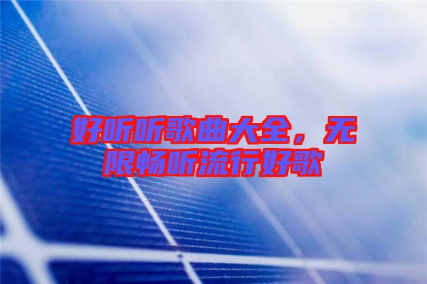 好聽聽歌曲大全，無限暢聽流行好歌