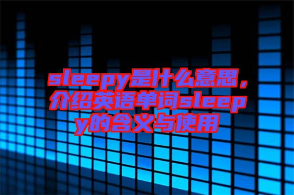 sleepy是什么意思，介紹英語單詞sleepy的含義與使用