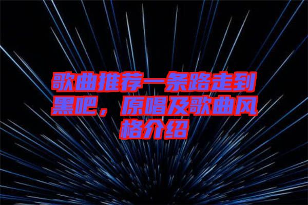 歌曲推薦一條路走到黑吧，原唱及歌曲風(fēng)格介紹