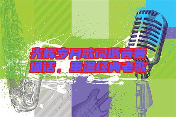 光輝歲月歌詞諧音普通話，重溫經(jīng)典老歌