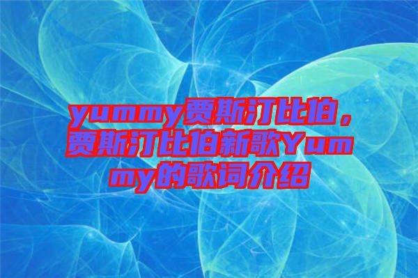 yummy賈斯汀比伯，賈斯汀比伯新歌Yummy的歌詞介紹