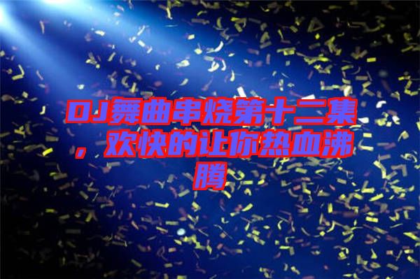 DJ舞曲串燒第十二集，歡快的讓你熱血沸騰