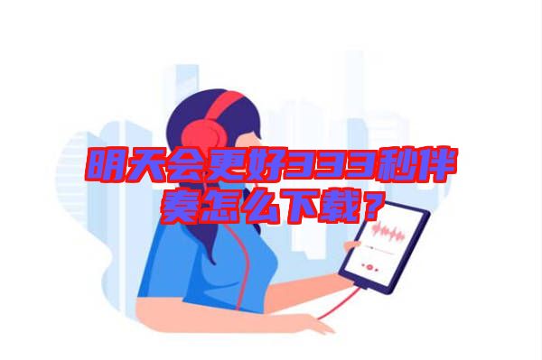 明天會(huì)更好333秒伴奏怎么下載？